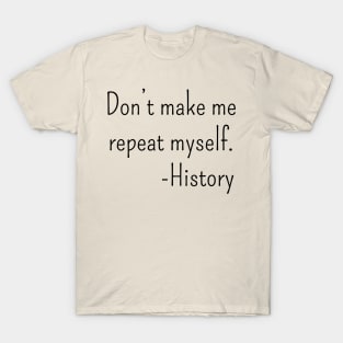 Don't make me repeat myself. - history T-Shirt